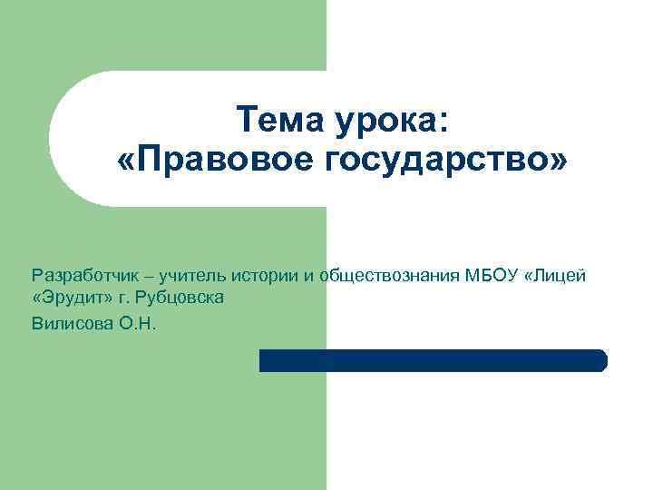 Тема урока: «Правовое государство» Разработчик – учитель истории и обществознания МБОУ «Лицей «Эрудит» г.