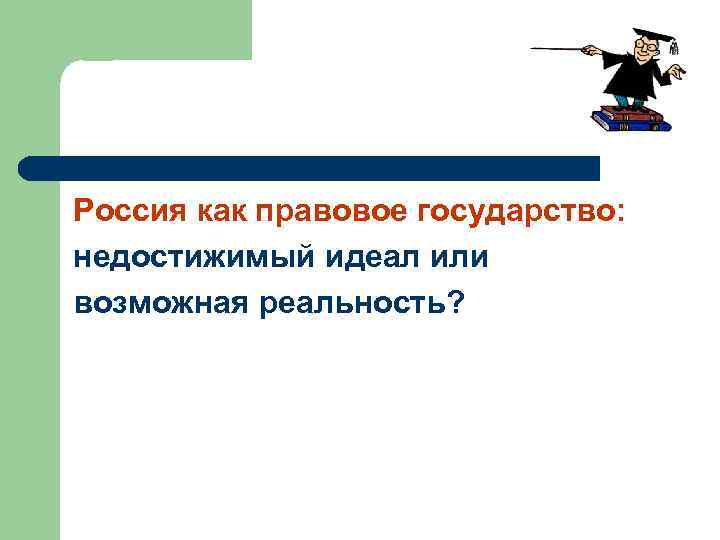 Россия как правовое государство: недостижимый идеал или возможная реальность? 