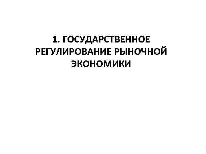 1. ГОСУДАРСТВЕННОЕ РЕГУЛИРОВАНИЕ РЫНОЧНОЙ ЭКОНОМИКИ 