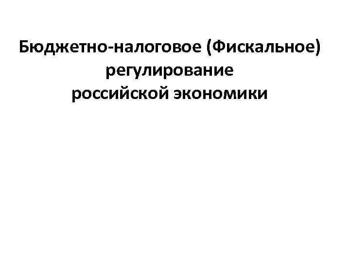 Бюджетно-налоговое (Фискальное) регулирование российской экономики 