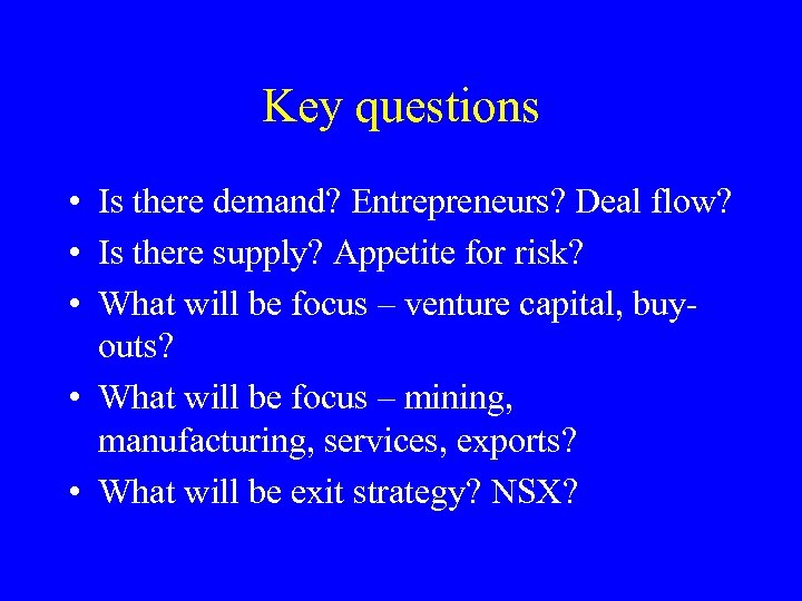 Key questions • Is there demand? Entrepreneurs? Deal flow? • Is there supply? Appetite