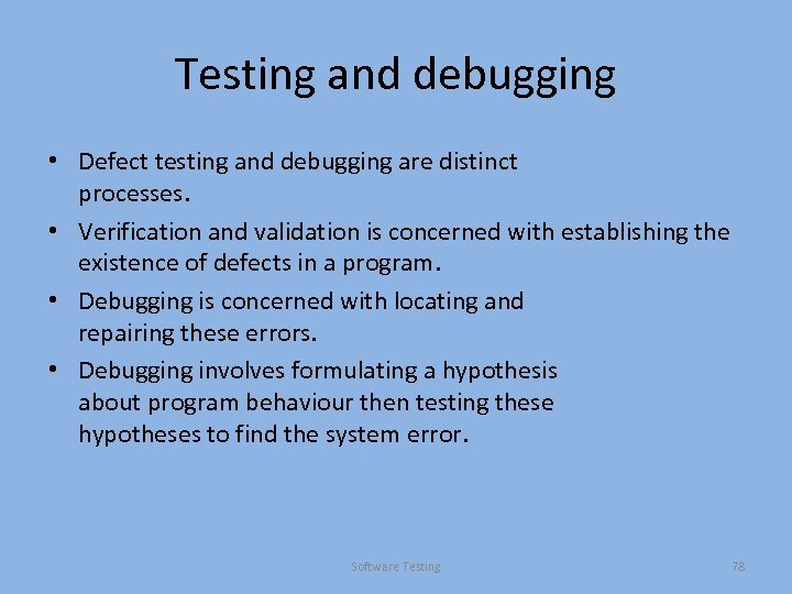 Testing and debugging • Defect testing and debugging are distinct processes. • Verification and