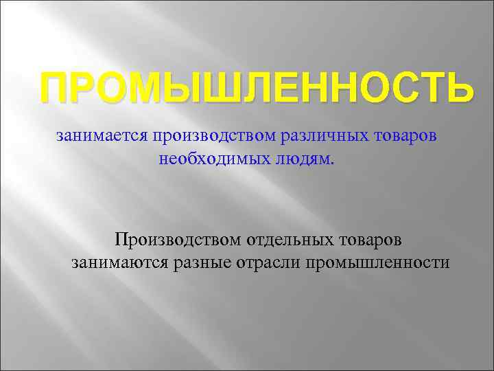 ПРОМЫШЛЕННОСТЬ занимается производством различных товаров необходимых людям. Производством отдельных товаров занимаются разные отрасли промышленности