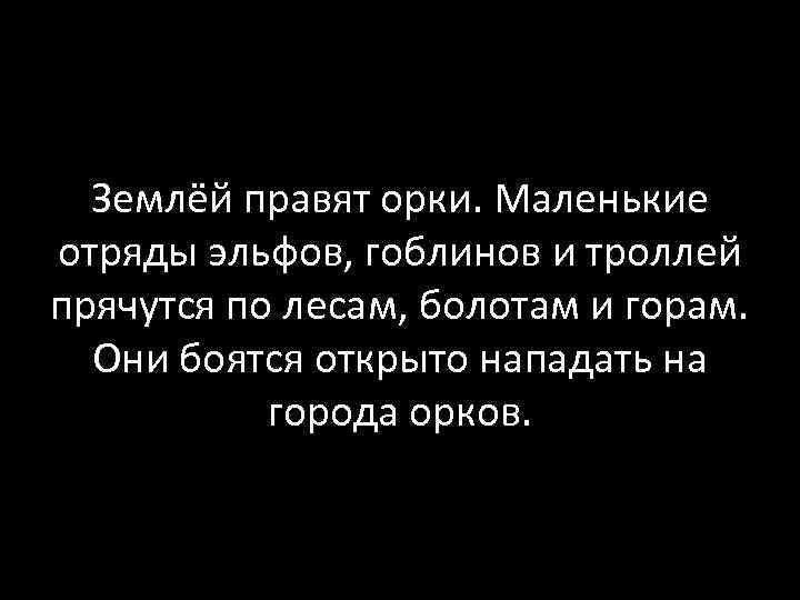 Землёй правят орки. Маленькие отряды эльфов, гоблинов и троллей прячутся по лесам, болотам и