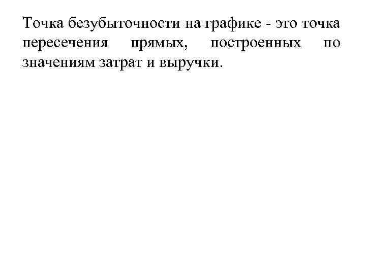 Точка безубыточности на графике это точка пересечения прямых, построенных по значениям затрат и выручки.