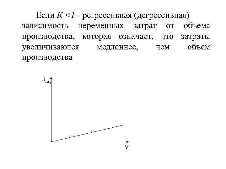 Если К <1 - регрессивная (дегрессивная) зависимость переменных затрат от объема производства, которая означает,