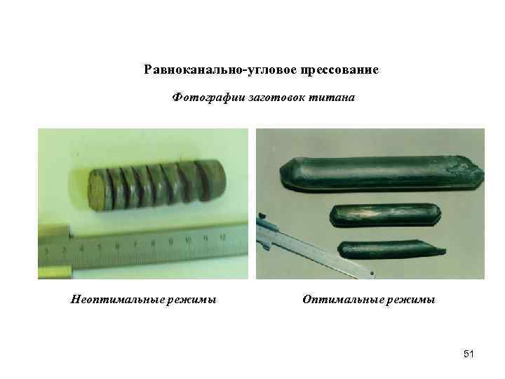 Равноканально-угловое прессование Фотографии заготовок титана Неоптимальные режимы Оптимальные режимы 51 