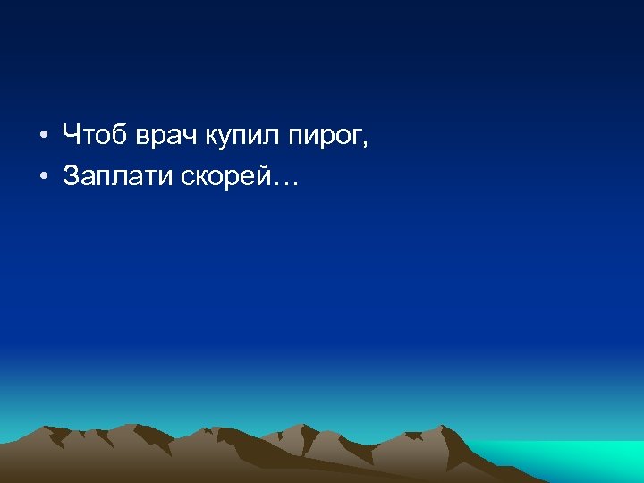  • Чтоб врач купил пирог, • Заплати скорей… 
