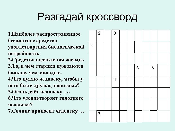 Разгадай кроссворд 1. Наиболее распространенное бесплатное средство удовлетворения биологической потребности. 2. Средство подавления жажды.