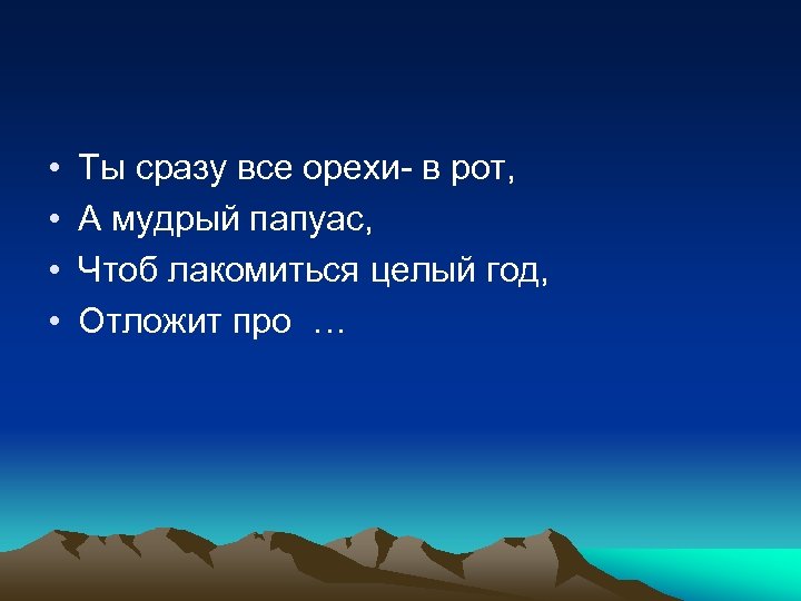  • • Ты сразу все орехи- в рот, А мудрый папуас, Чтоб лакомиться