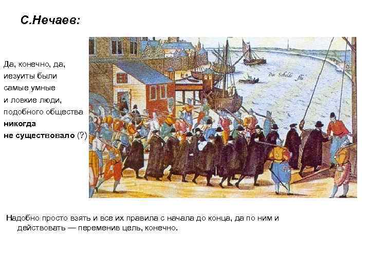 С. Нечаев: Да, конечно, да, иезуиты были самые умные и ловкие люди, подобного общества
