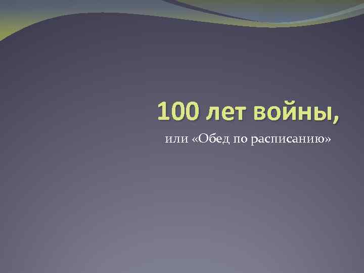 100 лет войны, или «Обед по расписанию» 