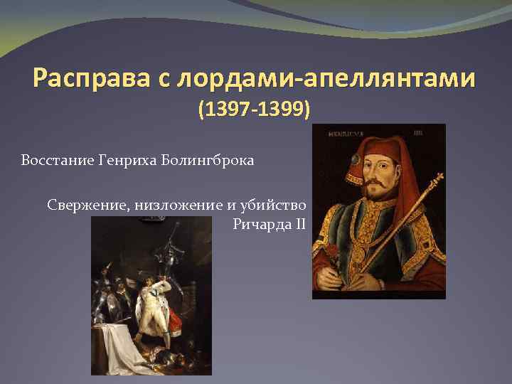 Расправа с лордами-апеллянтами (1397 -1399) Восстание Генриха Болингброка Свержение, низложение и убийство Ричарда II