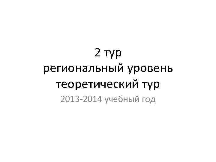 2 тур региональный уровень теоретический тур 2013 -2014 учебный год 