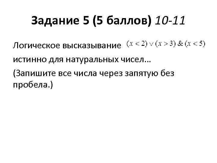 Задание 5 (5 баллов) 10 -11 Логическое высказывание истинно для натуральных чисел… (Запишите все