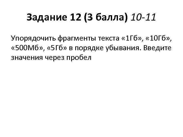 Задание 12 (3 балла) 10 -11 Упорядочить фрагменты текста « 1 Гб» , «