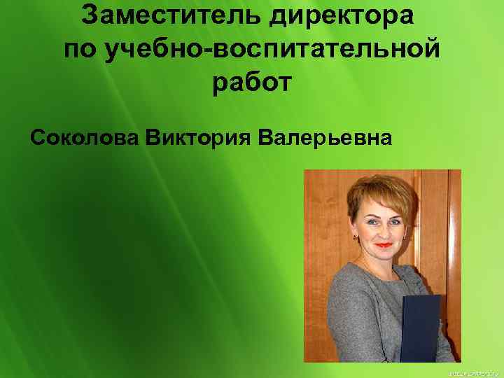 Заместитель директора по увр. Соколова Виктория Валерьевна. Заместитель директора по учебно-воспитательной работе. Зам директора по УВР.