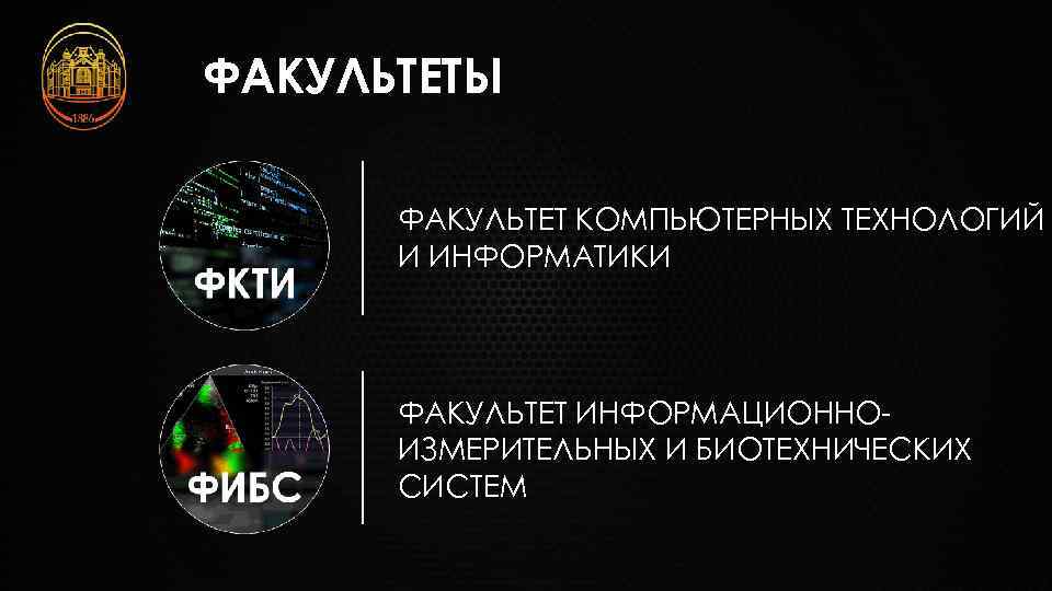ФАКУЛЬТЕТЫ ФАКУЛЬТЕТ КОМПЬЮТЕРНЫХ ТЕХНОЛОГИЙ И ИНФОРМАТИКИ ФАКУЛЬТЕТ ИНФОРМАЦИОННОИЗМЕРИТЕЛЬНЫХ И БИОТЕХНИЧЕСКИХ СИСТЕМ 