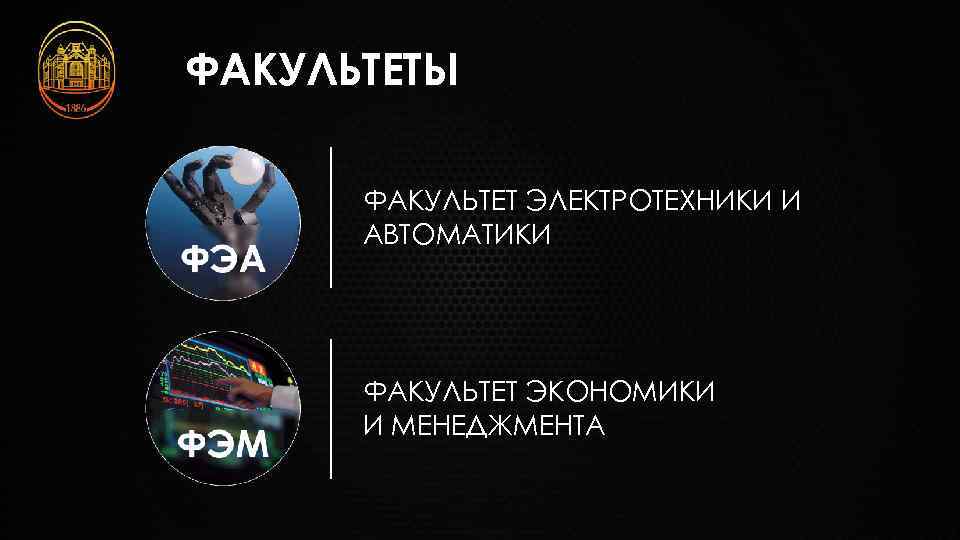 ФАКУЛЬТЕТЫ ФАКУЛЬТЕТ ЭЛЕКТРОТЕХНИКИ И АВТОМАТИКИ ФАКУЛЬТЕТ ЭКОНОМИКИ И МЕНЕДЖМЕНТА 