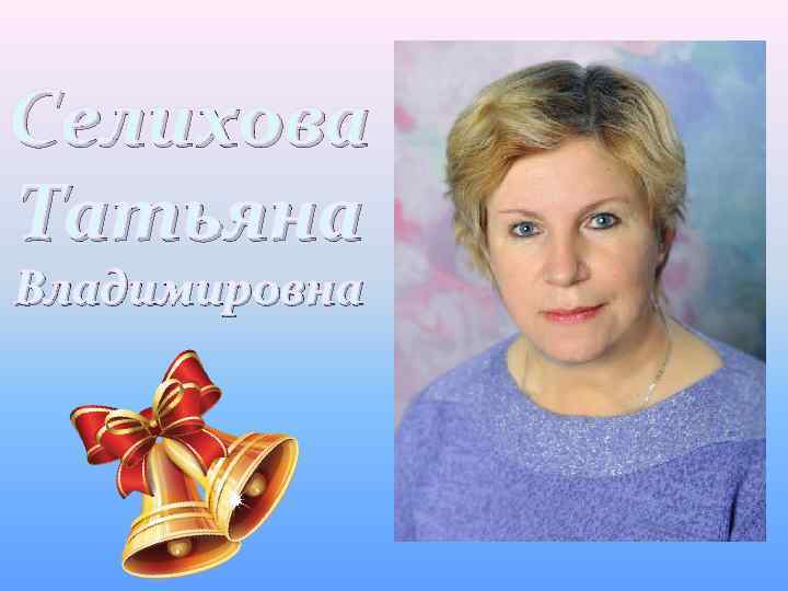Селихова Татьяна Владимировна 