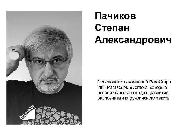 Пачиков Степан Александрович Сооснователь компаний Para. Graph Intl. , Parascript, Evernote, которые внесли большой