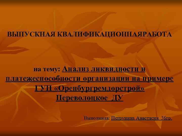 ВЫПУСКНАЯ КВАЛИФИКАЦИОННАЯРАБОТА на тему: Анализ ликвидности и платежеспособности организации на примере ГУП «Оренбургремдорстрой» Переволоцкое