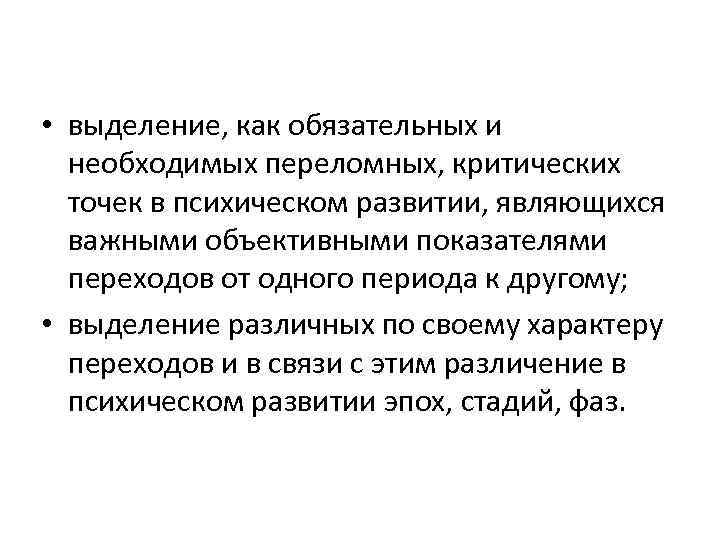  • выделение, как обязательных и необходимых переломных, критических точек в психическом развитии, являющихся
