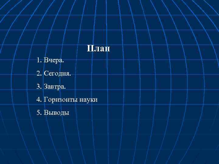 План 1. Вчера. 2. Сегодня. 3. Завтра. 4. Горизонты науки 5. Выводы 