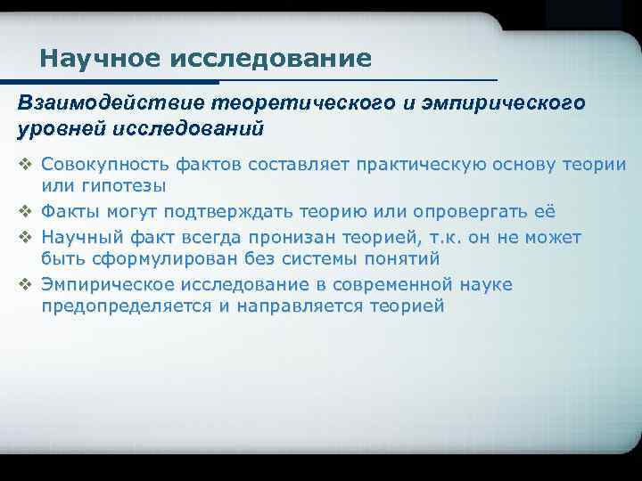 Научное исследование Взаимодействие теоретического и эмпирического уровней исследований v Совокупность фактов составляет практическую основу