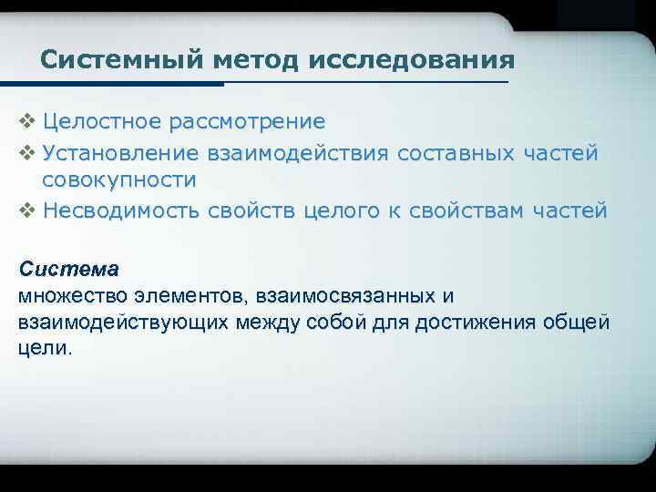 Системный метод исследования v Целостное рассмотрение v Установление взаимодействия составных частей совокупности v Несводимость