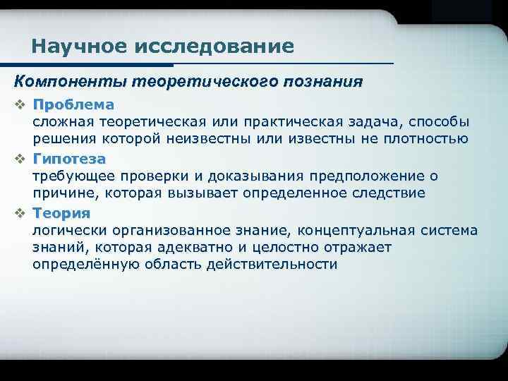 Научное исследование Компоненты теоретического познания v Проблема сложная теоретическая или практическая задача, способы решения