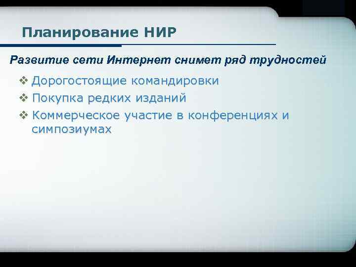 Company Logo Планирование НИР Развитие сети Интернет снимет ряд трудностей v Дорогостоящие командировки v