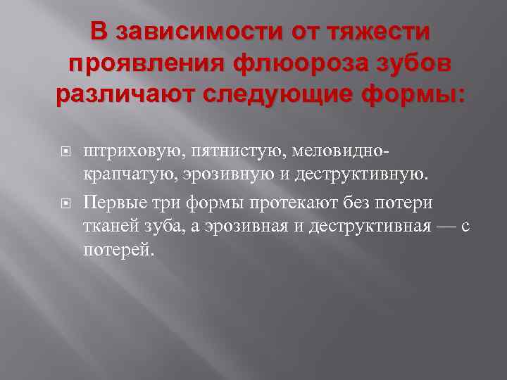 В зависимости от тяжести проявления флюороза зубов различают следующие формы: штриховую, пятнистую, меловиднокрапчатую, эрозивную