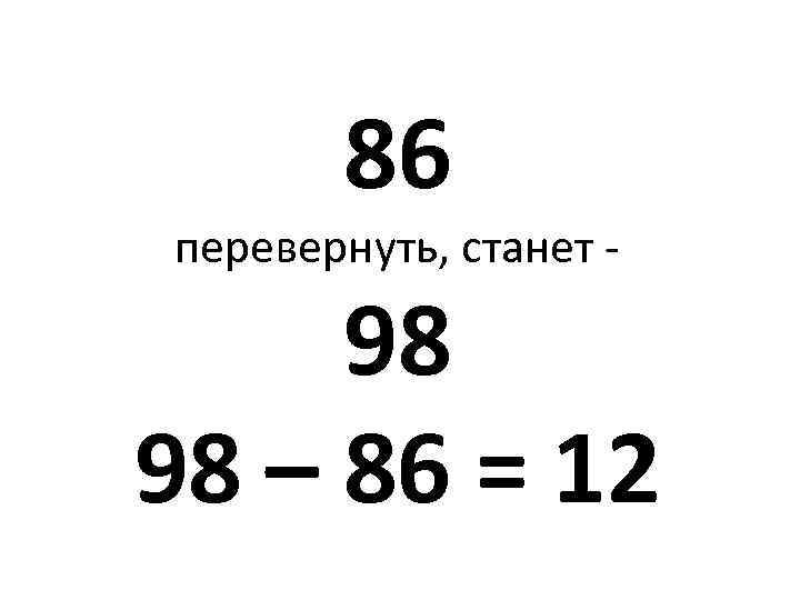 86 перевернуть, станет - 98 98 – 86 = 12 