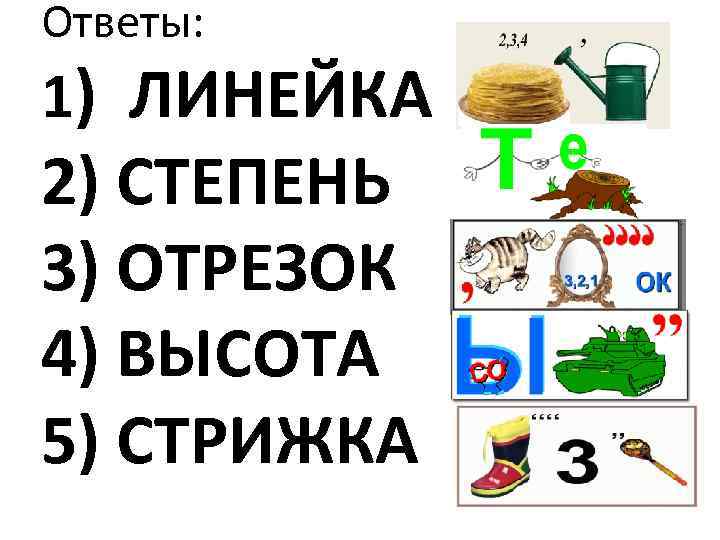 Ответы: 1) ЛИНЕЙКА 2) СТЕПЕНЬ 3) ОТРЕЗОК 4) ВЫСОТА 5) СТРИЖКА 