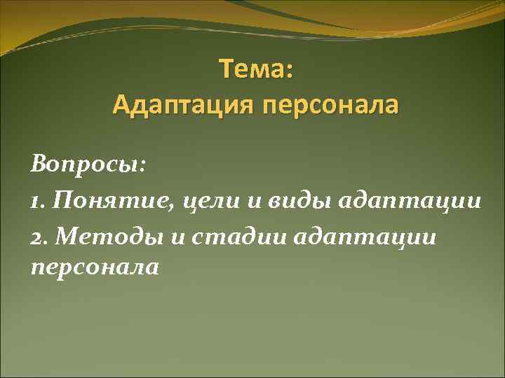 Тема: Адаптация персонала Вопросы: 1. Понятие, цели и виды адаптации 2. Методы и стадии