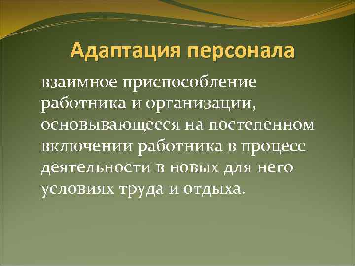 Адаптация персонала взаимное приспособление работника и организации, основывающееся на постепенном включении работника в процесс