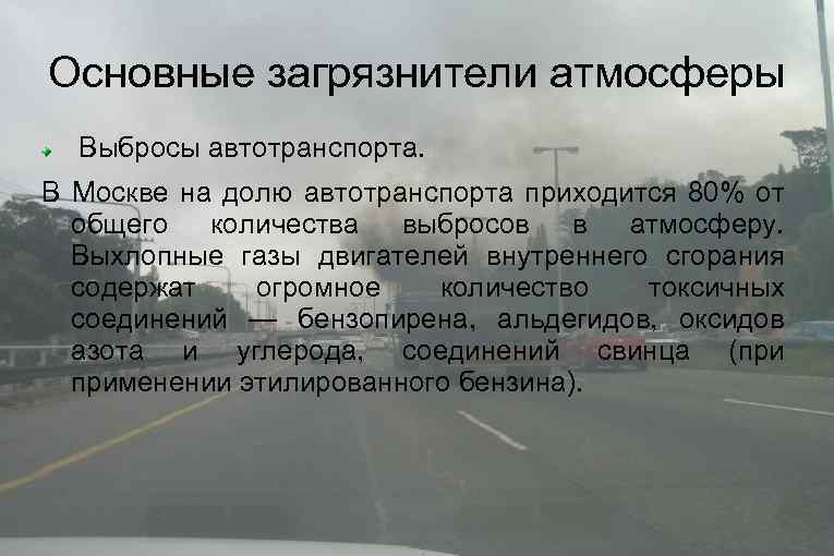 Основные загрязнители атмосферы Выбросы автотранспорта. В Москве на долю автотранспорта приходится 80% от общего