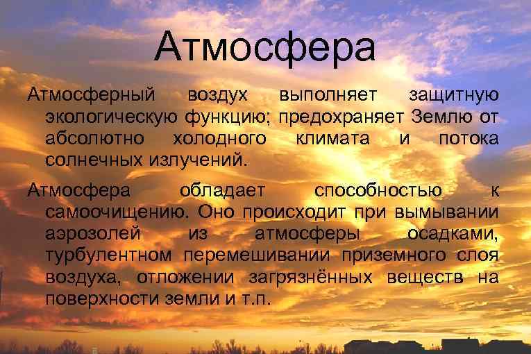 Атмосфера Атмосферный воздух выполняет защитную экологическую функцию; предохраняет Землю от абсолютно холодного климата и
