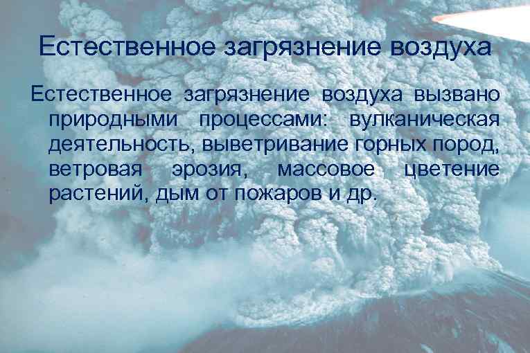 Естественное загрязнение воздуха вызвано природными процессами: вулканическая деятельность, выветривание горных пород, ветровая эрозия, массовое