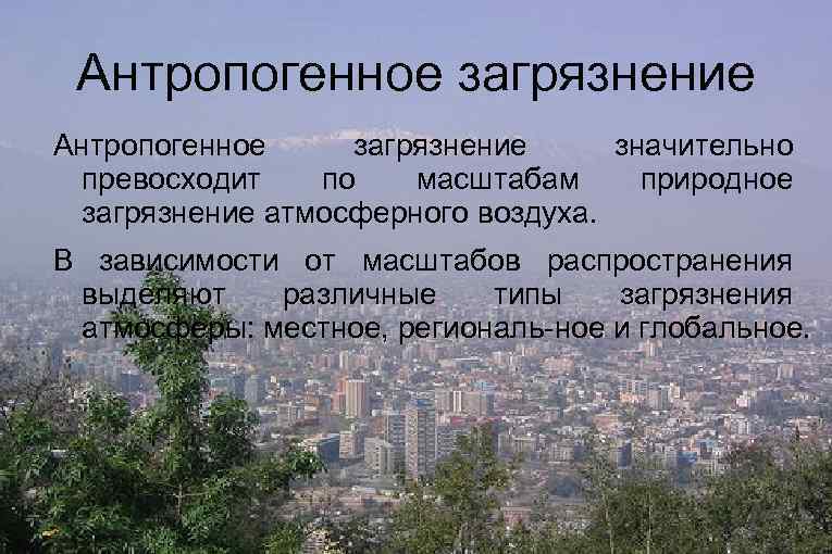 Антропогенное загрязнение значительно превосходит по масштабам природное загрязнение атмосферного воздуха. В зависимости от масштабов