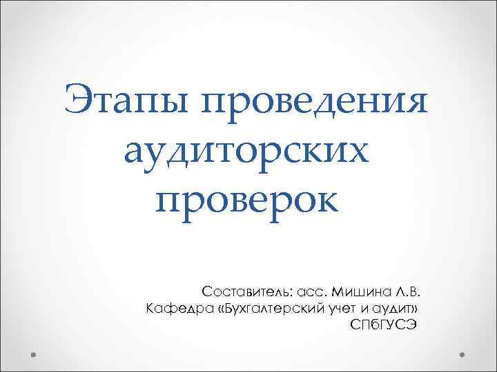 Этапы проведения аудиторских проверок Составитель: асс. Мишина Л. В. Кафедра «Бухгалтерский учет и аудит»