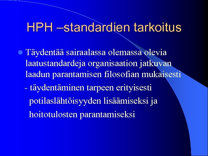 HPH –standardien tarkoitus l Täydentää sairaalassa olemassa olevia laatustandardeja organisaation jatkuvan laadun parantamisen filosofian