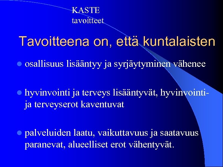 KASTE tavoitteet Tavoitteena on, että kuntalaisten l osallisuus lisääntyy ja syrjäytyminen vähenee l hyvinvointi
