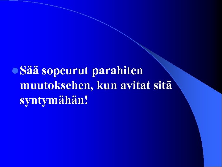 l Sää sopeurut parahiten muutoksehen, kun avitat sitä syntymähän! 