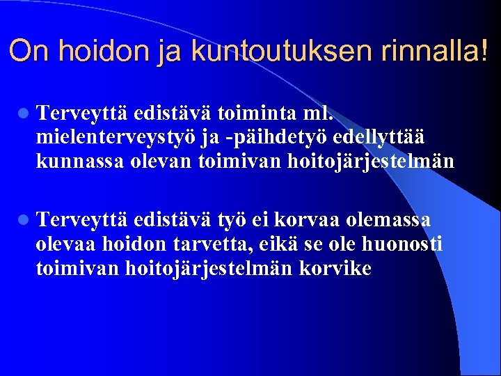 On hoidon ja kuntoutuksen rinnalla! l Terveyttä edistävä toiminta ml. mielenterveystyö ja -päihdetyö edellyttää