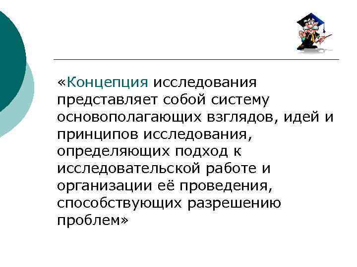  «Концепция исследования представляет собой систему основополагающих взглядов, идей и принципов исследования, определяющих подход