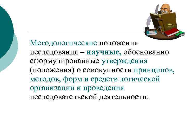 Методологические положения исследования – научные, обоснованно сформулированные утверждения (положения) о совокупности принципов, методов, форм