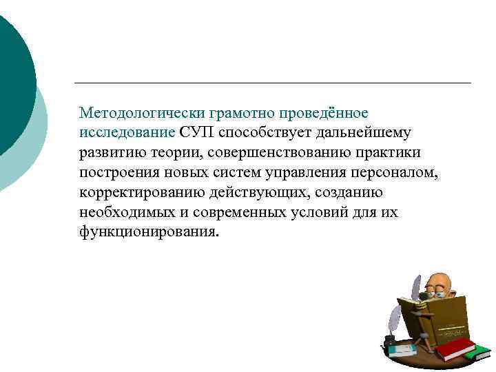 Методологически грамотно проведённое исследование СУП способствует дальнейшему развитию теории, совершенствованию практики построения новых систем