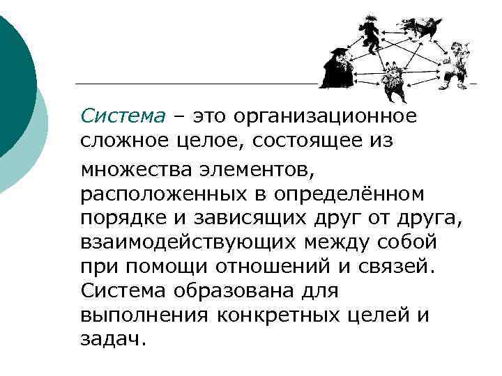 Система – это организационное сложное целое, состоящее из множества элементов, расположенных в определённом порядке